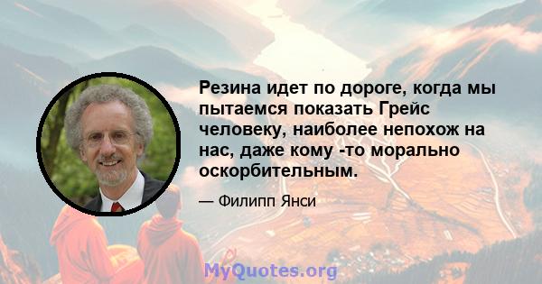 Резина идет по дороге, когда мы пытаемся показать Грейс человеку, наиболее непохож на нас, даже кому -то морально оскорбительным.