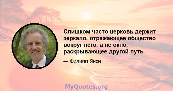 Слишком часто церковь держит зеркало, отражающее общество вокруг него, а не окно, раскрывающее другой путь.