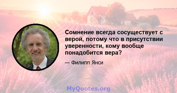 Сомнение всегда сосуществует с верой, потому что в присутствии уверенности, кому вообще понадобится вера?