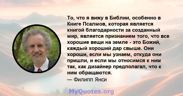 То, что я вижу в Библии, особенно в Книге Псалмов, которая является книгой благодарности за созданный мир, является признанием того, что все хорошие вещи на земле - это Божий, каждый хороший дар свыше. Они хороши, если