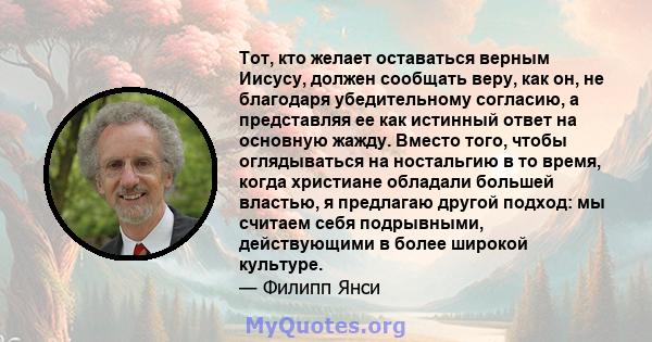 Тот, кто желает оставаться верным Иисусу, должен сообщать веру, как он, не благодаря убедительному согласию, а представляя ее как истинный ответ на основную жажду. Вместо того, чтобы оглядываться на ностальгию в то