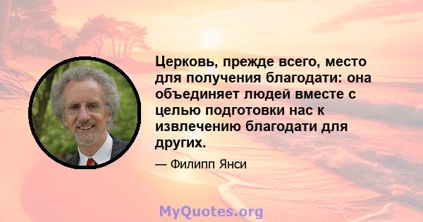 Церковь, прежде всего, место для получения благодати: она объединяет людей вместе с целью подготовки нас к извлечению благодати для других.