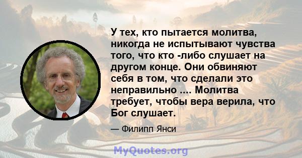 У тех, кто пытается молитва, никогда не испытывают чувства того, что кто -либо слушает на другом конце. Они обвиняют себя в том, что сделали это неправильно .... Молитва требует, чтобы вера верила, что Бог слушает.