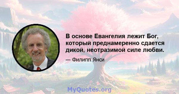 В основе Евангелия лежит Бог, который преднамеренно сдается дикой, неотразимой силе любви.