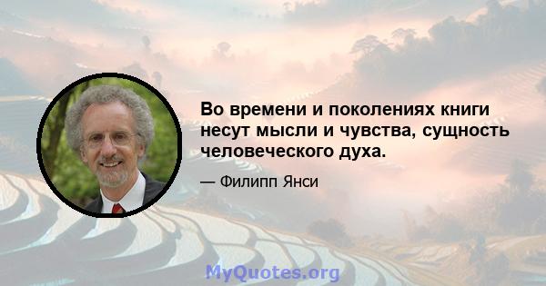 Во времени и поколениях книги несут мысли и чувства, сущность человеческого духа.