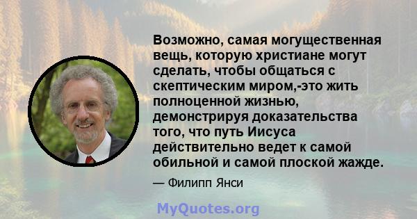 Возможно, самая могущественная вещь, которую христиане могут сделать, чтобы общаться с скептическим миром,-это жить полноценной жизнью, демонстрируя доказательства того, что путь Иисуса действительно ведет к самой