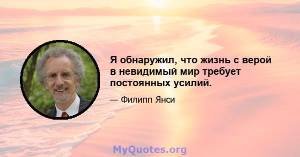 Я обнаружил, что жизнь с верой в невидимый мир требует постоянных усилий.