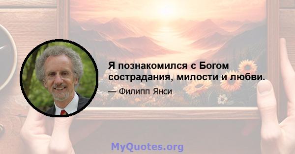 Я познакомился с Богом сострадания, милости и любви.