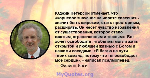 Юджин Петерсон отмечает, что «корневое значение на иврите спасения - значит быть широким, стать просторным, расширять. Он несет чувство избавления от существования, которое стало сжатым, ограниченным и тесным». Бог