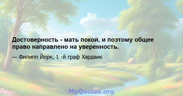 Достоверность - мать покой, и поэтому общее право направлено на уверенность.