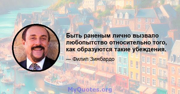 Быть раненым лично вызвало любопытство относительно того, как образуются такие убеждения.