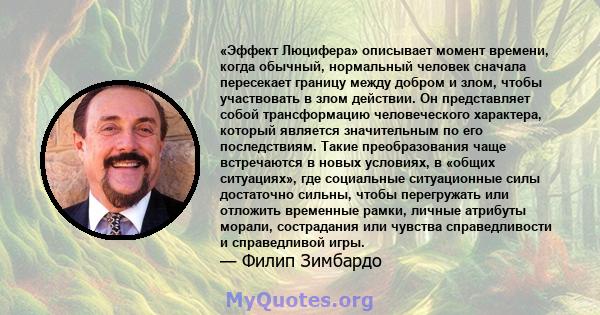 «Эффект Люцифера» описывает момент времени, когда обычный, нормальный человек сначала пересекает границу между добром и злом, чтобы участвовать в злом действии. Он представляет собой трансформацию человеческого