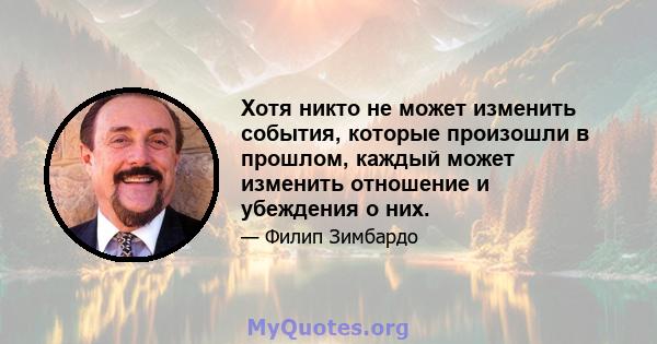 Хотя никто не может изменить события, которые произошли в прошлом, каждый может изменить отношение и убеждения о них.