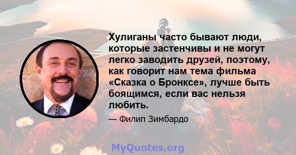 Хулиганы часто бывают люди, которые застенчивы и не могут легко заводить друзей, поэтому, как говорит нам тема фильма «Сказка о Бронксе», лучше быть боящимся, если вас нельзя любить.