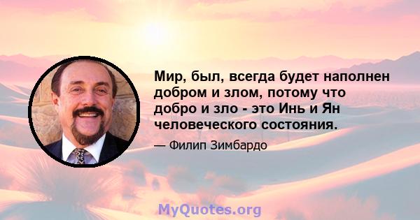 Мир, был, всегда будет наполнен добром и злом, потому что добро и зло - это Инь и Ян человеческого состояния.