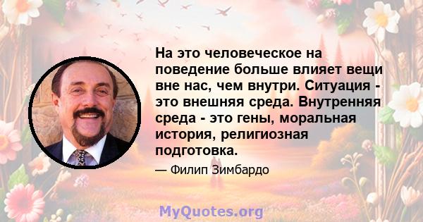 На это человеческое на поведение больше влияет вещи вне нас, чем внутри. Ситуация - это внешняя среда. Внутренняя среда - это гены, моральная история, религиозная подготовка.