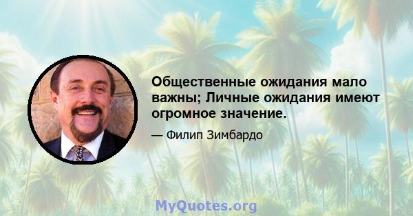 Общественные ожидания мало важны; Личные ожидания имеют огромное значение.