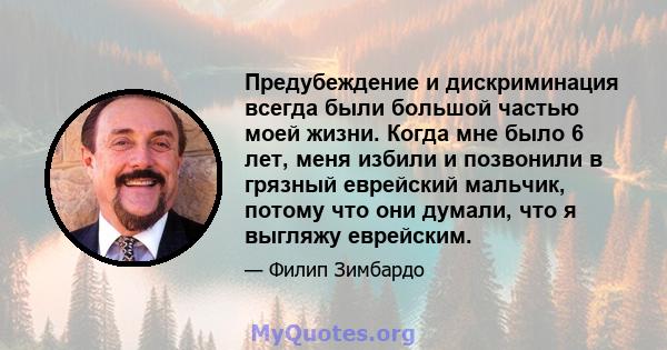 Предубеждение и дискриминация всегда были большой частью моей жизни. Когда мне было 6 лет, меня избили и позвонили в грязный еврейский мальчик, потому что они думали, что я выгляжу еврейским.