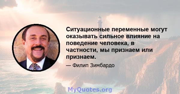 Ситуационные переменные могут оказывать сильное влияние на поведение человека, в частности, мы признаем или признаем.