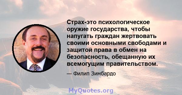 Страх-это психологическое оружие государства, чтобы напугать граждан жертвовать своими основными свободами и защитой права в обмен на безопасность, обещанную их всемогущим правительством.