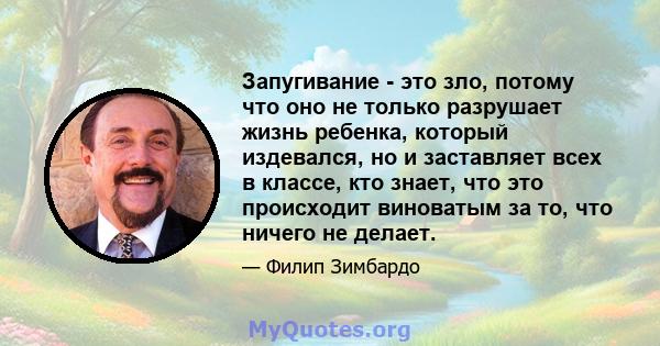 Запугивание - это зло, потому что оно не только разрушает жизнь ребенка, который издевался, но и заставляет всех в классе, кто знает, что это происходит виноватым за то, что ничего не делает.