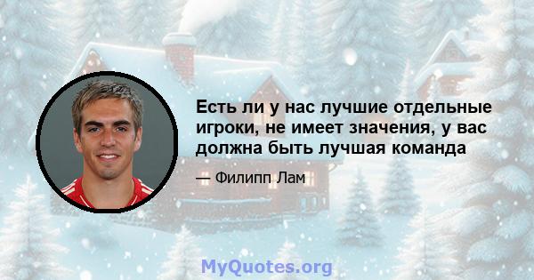 Есть ли у нас лучшие отдельные игроки, не имеет значения, у вас должна быть лучшая команда