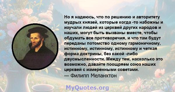 Но я надеюсь, что по решению и авторитету мудрых князей, которые когда -то набожны и изучали людей из церквей других народов и наших, могут быть вызваны вместе, чтобы обдумать все противоречия, и что там будут переданы