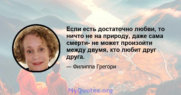 Если есть достаточно любви, то ничто не на природу, даже сама смерти- не может произойти между двумя, кто любит друг друга.