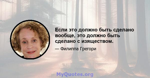 Если это должно быть сделано вообще, это должно быть сделано с изяществом.