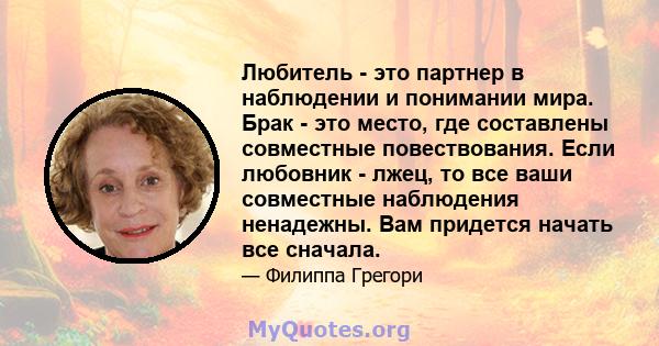 Любитель - это партнер в наблюдении и понимании мира. Брак - это место, где составлены совместные повествования. Если любовник - лжец, то все ваши совместные наблюдения ненадежны. Вам придется начать все сначала.