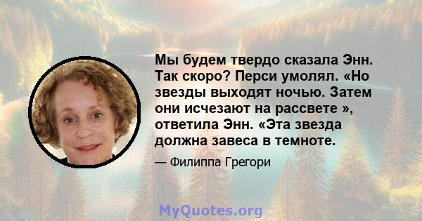 Мы будем твердо сказала Энн. Так скоро? Перси умолял. «Но звезды выходят ночью. Затем они исчезают на рассвете », ответила Энн. «Эта звезда должна завеса в темноте.