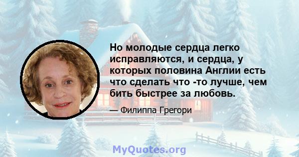 Но молодые сердца легко исправляются, и сердца, у которых половина Англии есть что сделать что -то лучше, чем бить быстрее за любовь.