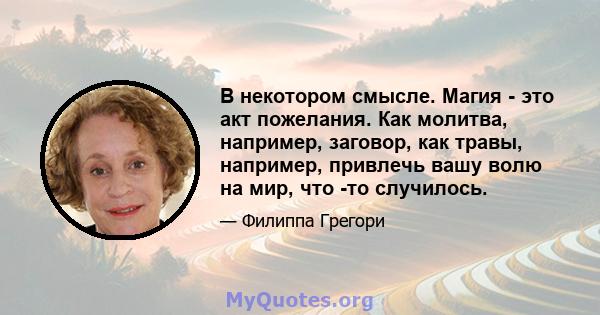 В некотором смысле. Магия - это акт пожелания. Как молитва, например, заговор, как травы, например, привлечь вашу волю на мир, что -то случилось.