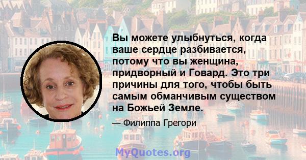 Вы можете улыбнуться, когда ваше сердце разбивается, потому что вы женщина, придворный и Говард. Это три причины для того, чтобы быть самым обманчивым существом на Божьей Земле.