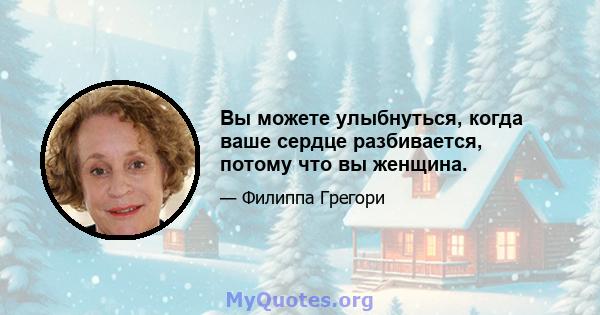 Вы можете улыбнуться, когда ваше сердце разбивается, потому что вы женщина.