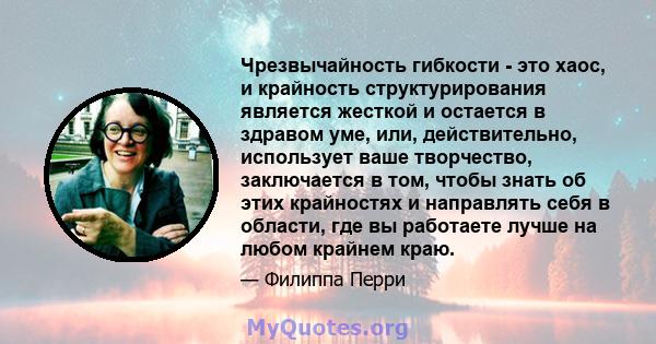 Чрезвычайность гибкости - это хаос, и крайность структурирования является жесткой и остается в здравом уме, или, действительно, использует ваше творчество, заключается в том, чтобы знать об этих крайностях и направлять