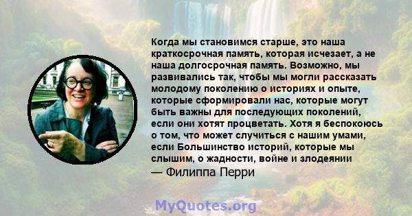 Когда мы становимся старше, это наша краткосрочная память, которая исчезает, а не наша долгосрочная память. Возможно, мы развивались так, чтобы мы могли рассказать молодому поколению о историях и опыте, которые