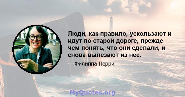 Люди, как правило, ускользают и идут по старой дороге, прежде чем понять, что они сделали, и снова вылезают из нее.