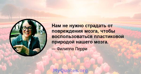 Нам не нужно страдать от повреждения мозга, чтобы воспользоваться пластиковой природой нашего мозга.