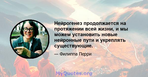 Нейрогенез продолжается на протяжении всей жизни, и мы можем установить новые нейронные пути и укреплять существующие.