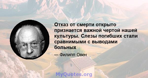 Отказ от смерти открыто признается важной чертой нашей культуры. Слезы погибших стали сравнимыми с выводами больных