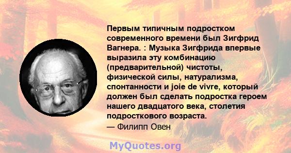 Первым типичным подростком современного времени был Зигфрид Вагнера. : Музыка Зигфрида впервые выразила эту комбинацию (предварительной) чистоты, физической силы, натурализма, спонтанности и joie de vivre, который