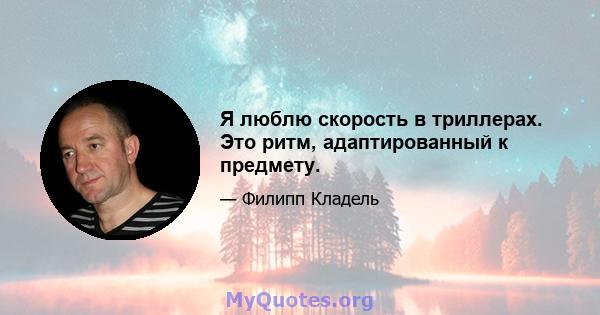 Я люблю скорость в триллерах. Это ритм, адаптированный к предмету.