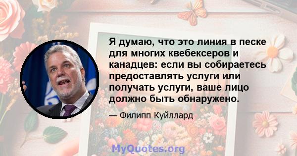 Я думаю, что это линия в песке для многих квебексеров и канадцев: если вы собираетесь предоставлять услуги или получать услуги, ваше лицо должно быть обнаружено.