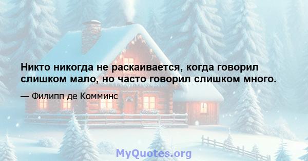 Никто никогда не раскаивается, когда говорил слишком мало, но часто говорил слишком много.