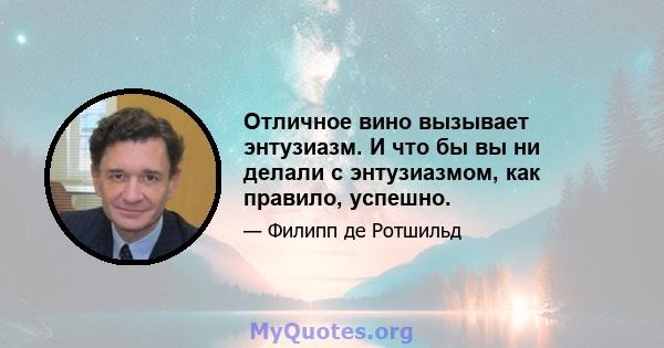 Отличное вино вызывает энтузиазм. И что бы вы ни делали с энтузиазмом, как правило, успешно.