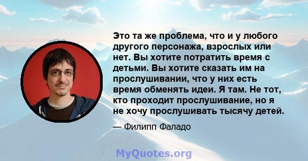 Это та же проблема, что и у любого другого персонажа, взрослых или нет. Вы хотите потратить время с детьми. Вы хотите сказать им на прослушивании, что у них есть время обменять идеи. Я там. Не тот, кто проходит