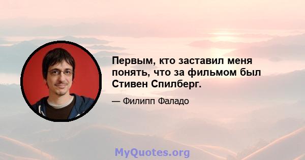 Первым, кто заставил меня понять, что за фильмом был Стивен Спилберг.