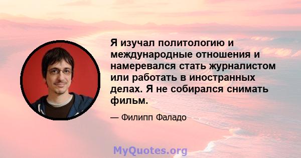 Я изучал политологию и международные отношения и намеревался стать журналистом или работать в иностранных делах. Я не собирался снимать фильм.