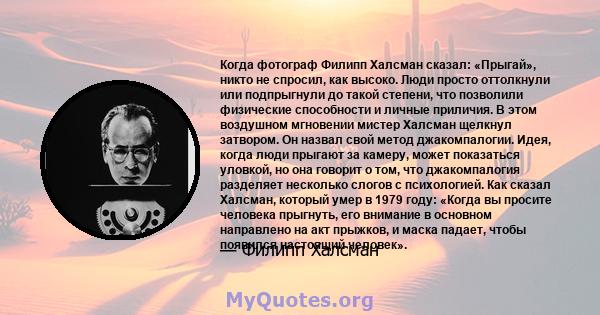 Когда фотограф Филипп Халсман сказал: «Прыгай», никто не спросил, как высоко. Люди просто оттолкнули или подпрыгнули до такой степени, что позволили физические способности и личные приличия. В этом воздушном мгновении